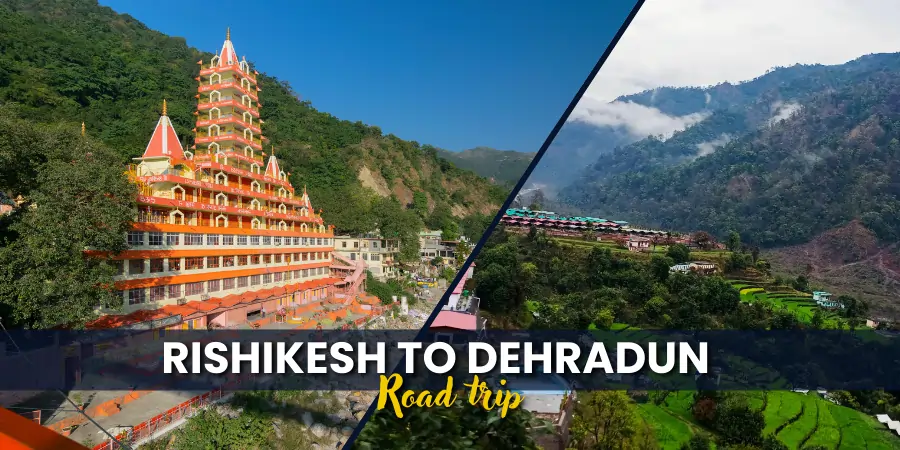 Rishikesh to Dehradun Distance: Road Trip Guide, Routes, Travel Tips & More